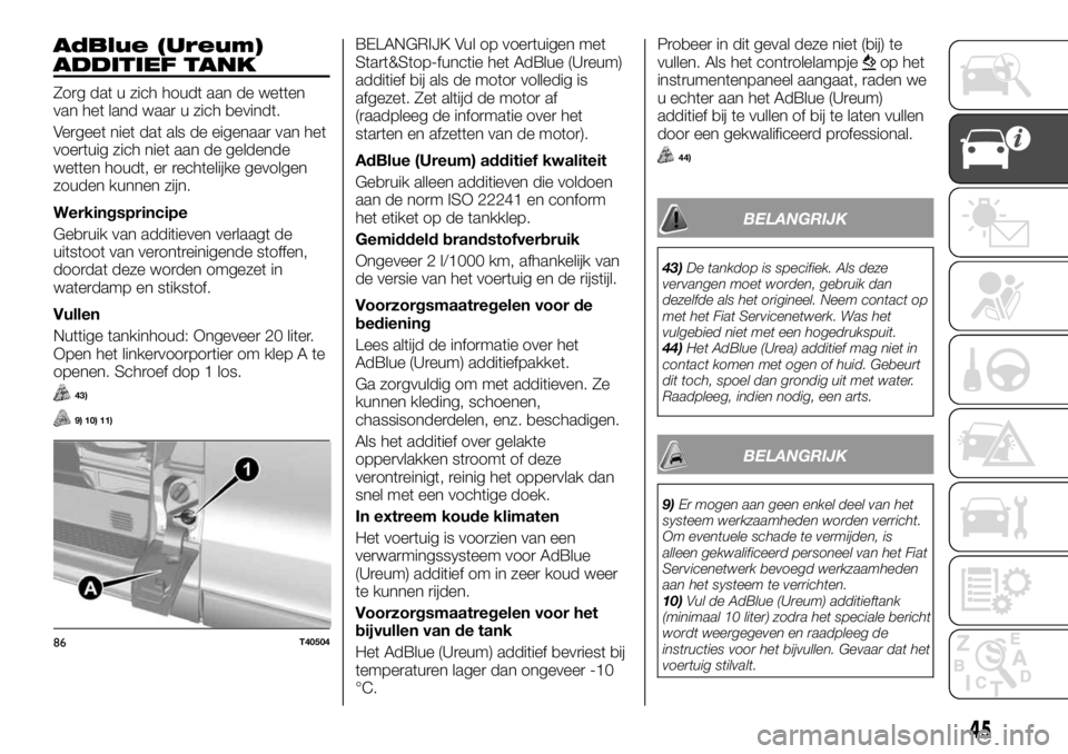 FIAT TALENTO 2017  Instructieboek (in Dutch) AdBlue (Ureum)
ADDITIEF TANK
Zorg dat u zich houdt aan de wetten
van het land waar u zich bevindt.
Vergeet niet dat als de eigenaar van het
voertuig zich niet aan de geldende
wetten houdt, er rechteli