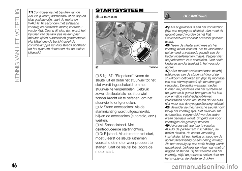 FIAT TALENTO 2017 Instructieboek (in Dutch) 11)Controleer na het bijvullen van de
AdBlue (Ureum) additieftank of de dop en
klep gesloten zijn, start de motor en
WACHT 10 seconden met stilstaand
voertuig en draaiende motor, voordat u
verder rijd FIAT TALENTO 2017 Instructieboek (in Dutch) 11)Controleer na het bijvullen van de
AdBlue (Ureum) additieftank of de dop en
klep gesloten zijn, start de motor en
WACHT 10 seconden met stilstaand
voertuig en draaiende motor, voordat u
verder rijd