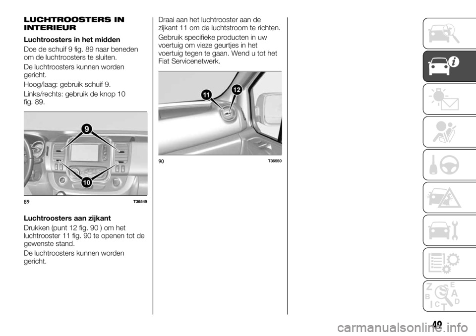 FIAT TALENTO 2017 Instructieboek (in Dutch) LUCHTROOSTERS IN
INTERIEUR
Luchtroosters in het midden
Doe de schuif 9 fig. 89 naar beneden
om de luchtroosters te sluiten.
De luchtroosters kunnen worden
gericht.
Hoog/laag: gebruik schuif 9.
Links/r FIAT TALENTO 2017 Instructieboek (in Dutch) LUCHTROOSTERS IN
INTERIEUR
Luchtroosters in het midden
Doe de schuif 9 fig. 89 naar beneden
om de luchtroosters te sluiten.
De luchtroosters kunnen worden
gericht.
Hoog/laag: gebruik schuif 9.
Links/r
