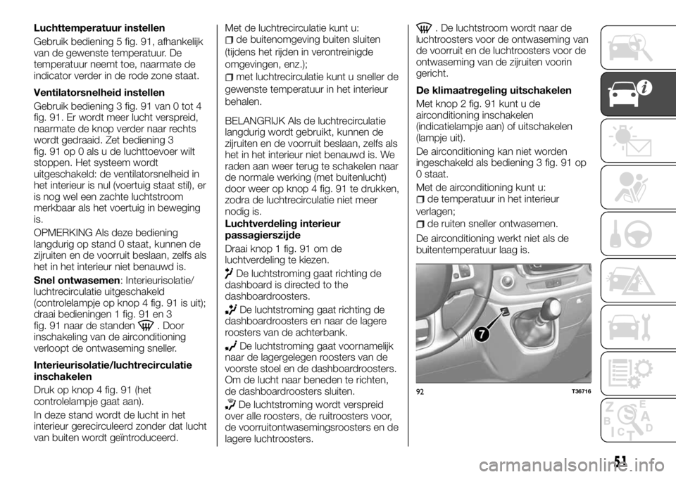 FIAT TALENTO 2017 Instructieboek (in Dutch) Luchttemperatuur instellen
Gebruik bediening 5 fig. 91, afhankelijk
van de gewenste temperatuur. De
temperatuur neemt toe, naarmate de
indicator verder in de rode zone staat.
Ventilatorsnelheid instel FIAT TALENTO 2017 Instructieboek (in Dutch) Luchttemperatuur instellen
Gebruik bediening 5 fig. 91, afhankelijk
van de gewenste temperatuur. De
temperatuur neemt toe, naarmate de
indicator verder in de rode zone staat.
Ventilatorsnelheid instel