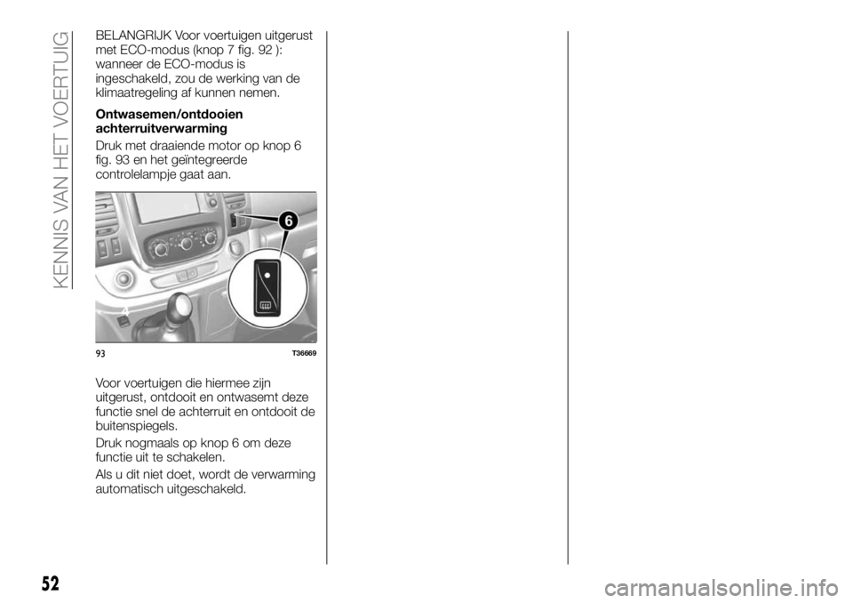FIAT TALENTO 2017 Instructieboek (in Dutch) BELANGRIJK Voor voertuigen uitgerust
met ECO-modus (knop 7 fig. 92 ):
wanneer de ECO-modus is
ingeschakeld, zou de werking van de
klimaatregeling af kunnen nemen.
Ontwasemen/ontdooien
achterruitverwar FIAT TALENTO 2017 Instructieboek (in Dutch) BELANGRIJK Voor voertuigen uitgerust
met ECO-modus (knop 7 fig. 92 ):
wanneer de ECO-modus is
ingeschakeld, zou de werking van de
klimaatregeling af kunnen nemen.
Ontwasemen/ontdooien
achterruitverwar