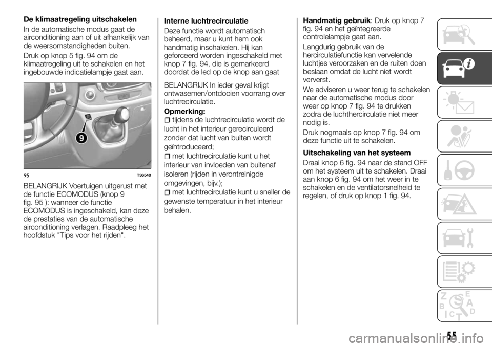 FIAT TALENTO 2017  Instructieboek (in Dutch) BELANGRIJK Voertuigen uitgerust met
de functie ECOMODUS (knop 9
fig. 95 ): wanneer de functie
ECOMODUS is ingeschakeld, kan deze
de prestaties van de automatische
airconditioning verlagen. Raadpleeg h