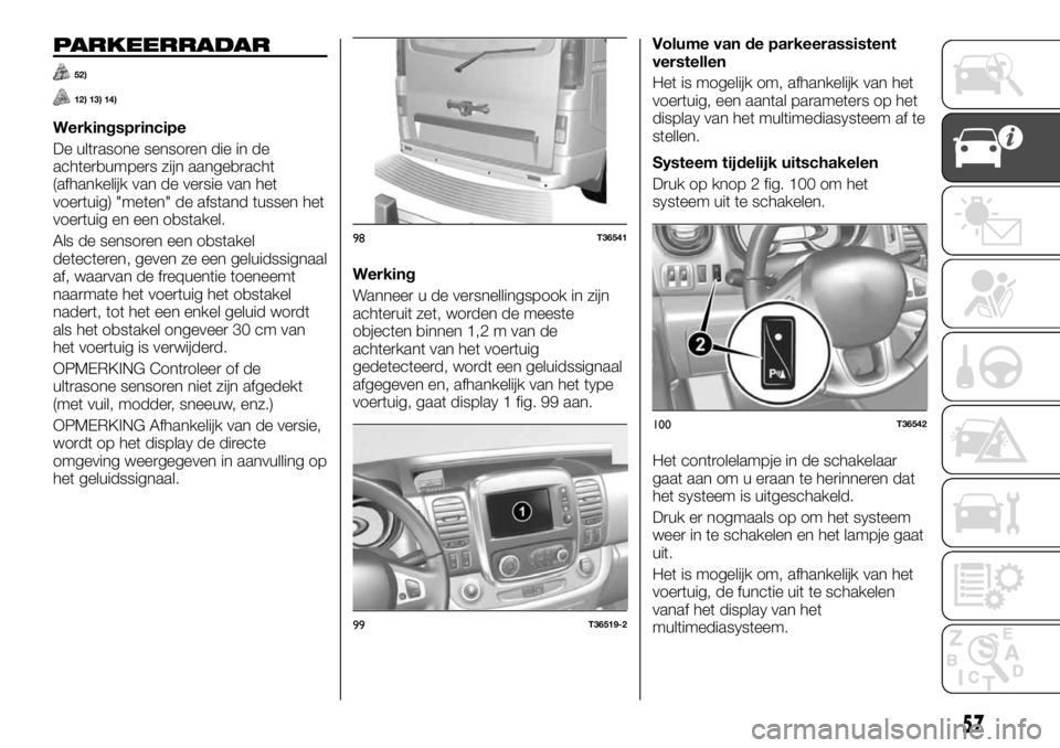 FIAT TALENTO 2017 Instructieboek (in Dutch) PARKEERRADAR
52)
12) 13) 14)
Werkingsprincipe
De ultrasone sensoren die in de
achterbumpers zijn aangebracht
(afhankelijk van de versie van het
voertuig) "meten" de afstand tussen het
voertuig FIAT TALENTO 2017 Instructieboek (in Dutch) PARKEERRADAR
52)
12) 13) 14)
Werkingsprincipe
De ultrasone sensoren die in de
achterbumpers zijn aangebracht
(afhankelijk van de versie van het
voertuig) "meten" de afstand tussen het
voertuig