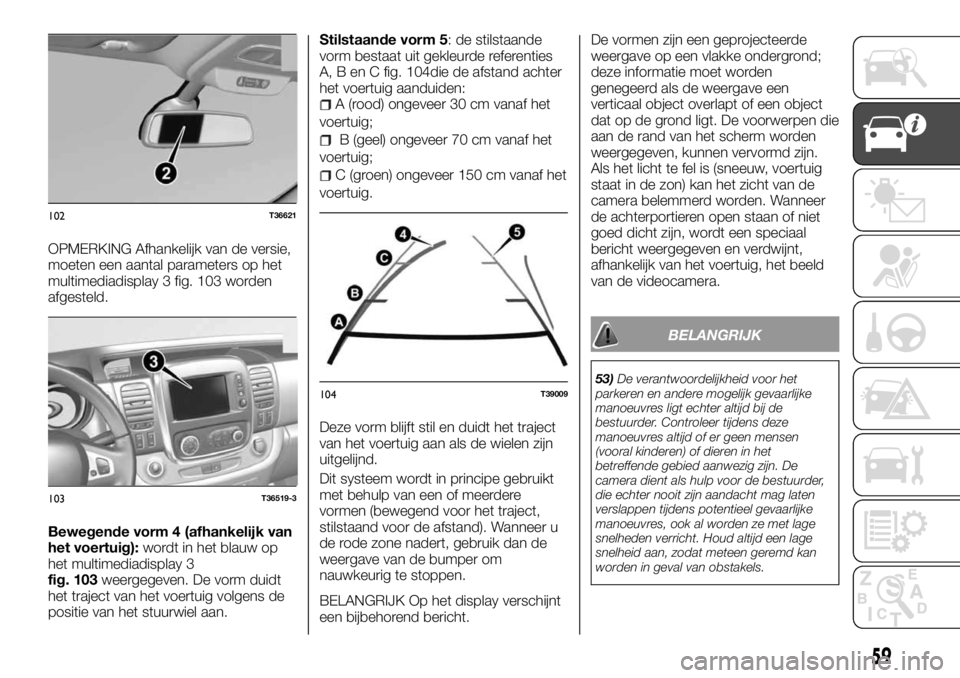 FIAT TALENTO 2017 Instructieboek (in Dutch) OPMERKING Afhankelijk van de versie,
moeten een aantal parameters op het
multimediadisplay 3 fig. 103 worden
afgesteld.
Bewegende vorm 4 (afhankelijk van
het voertuig):wordt in het blauw op
het multim FIAT TALENTO 2017 Instructieboek (in Dutch) OPMERKING Afhankelijk van de versie,
moeten een aantal parameters op het
multimediadisplay 3 fig. 103 worden
afgesteld.
Bewegende vorm 4 (afhankelijk van
het voertuig):wordt in het blauw op
het multim