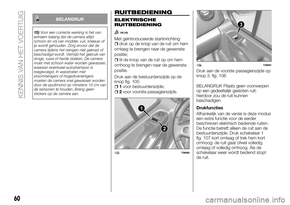 FIAT TALENTO 2017 Instructieboek (in Dutch) BELANGRIJK
15)Voor een correcte werking is het van
extreem belang dat de camera altijd
schoon en vrij van modder, vuil, sneeuw of
ijs wordt gehouden. Zorg ervoor dat de
camera tijdens het reinigen nie FIAT TALENTO 2017 Instructieboek (in Dutch) BELANGRIJK
15)Voor een correcte werking is het van
extreem belang dat de camera altijd
schoon en vrij van modder, vuil, sneeuw of
ijs wordt gehouden. Zorg ervoor dat de
camera tijdens het reinigen nie
