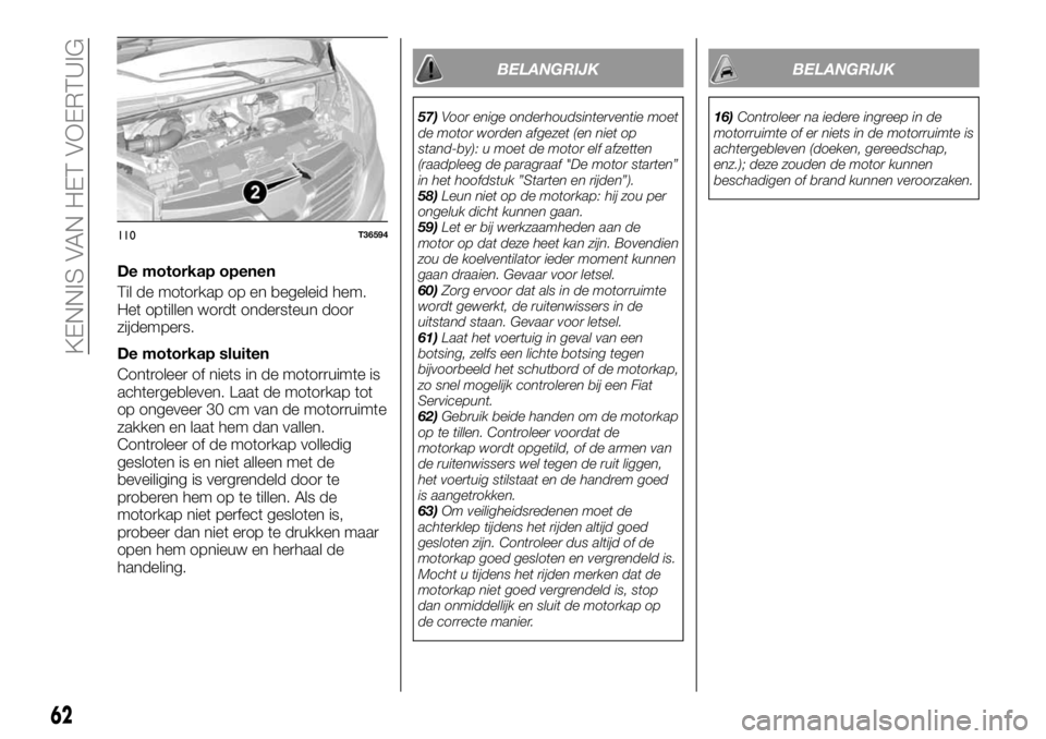 FIAT TALENTO 2017 Instructieboek (in Dutch) De motorkap openen
Til de motorkap op en begeleid hem.
Het optillen wordt ondersteun door
zijdempers.
De motorkap sluiten
Controleer of niets in de motorruimte is
achtergebleven. Laat de motorkap tot
FIAT TALENTO 2017 Instructieboek (in Dutch) De motorkap openen
Til de motorkap op en begeleid hem.
Het optillen wordt ondersteun door
zijdempers.
De motorkap sluiten
Controleer of niets in de motorruimte is
achtergebleven. Laat de motorkap tot