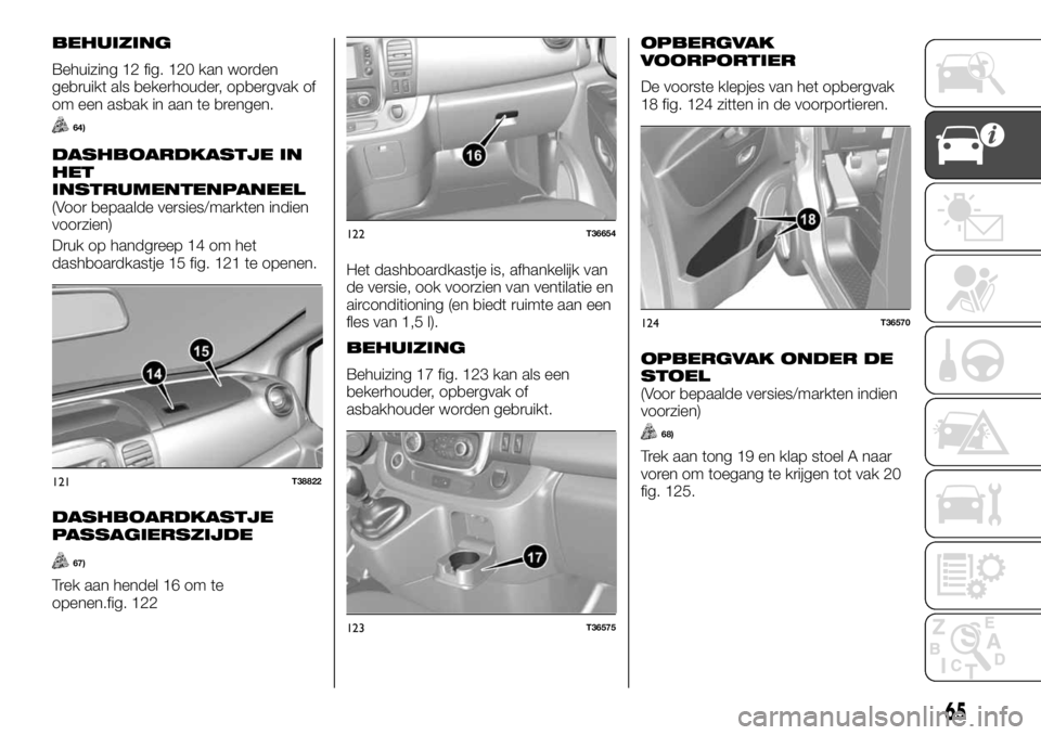 FIAT TALENTO 2017  Instructieboek (in Dutch) BEHUIZING
Behuizing 12 fig. 120 kan worden
gebruikt als bekerhouder, opbergvak of
om een asbak in aan te brengen.
64)
DASHBOARDKASTJE IN
HET
INSTRUMENTENPANEEL
(Voor bepaalde versies/markten indien
vo