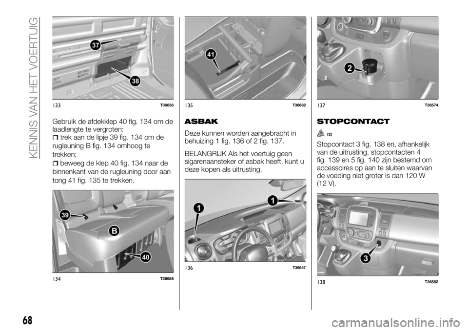 FIAT TALENTO 2017 Instructieboek (in Dutch) Gebruik de afdekklep 40 fig. 134 om de
laadlengte te vergroten:
trek aan de lipje 39 fig. 134 om de
rugleuning B fig. 134 omhoog te
trekken;
beweeg de klep 40 fig. 134 naar de
binnenkant van de rugleu FIAT TALENTO 2017 Instructieboek (in Dutch) Gebruik de afdekklep 40 fig. 134 om de
laadlengte te vergroten:
trek aan de lipje 39 fig. 134 om de
rugleuning B fig. 134 omhoog te
trekken;
beweeg de klep 40 fig. 134 naar de
binnenkant van de rugleu