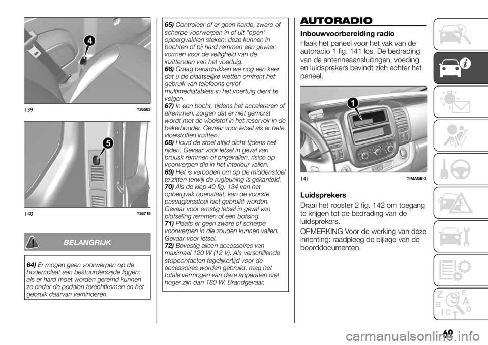 FIAT TALENTO 2017 Instructieboek (in Dutch) BELANGRIJK
64)Er mogen geen voorwerpen op de
bodemplaat aan bestuurderszijde liggen:
als er hard moet worden geremd kunnen
ze onder de pedalen terechtkomen en het
gebruik daarvan verhinderen.65)Contro FIAT TALENTO 2017 Instructieboek (in Dutch) BELANGRIJK
64)Er mogen geen voorwerpen op de
bodemplaat aan bestuurderszijde liggen:
als er hard moet worden geremd kunnen
ze onder de pedalen terechtkomen en het
gebruik daarvan verhinderen.65)Contro