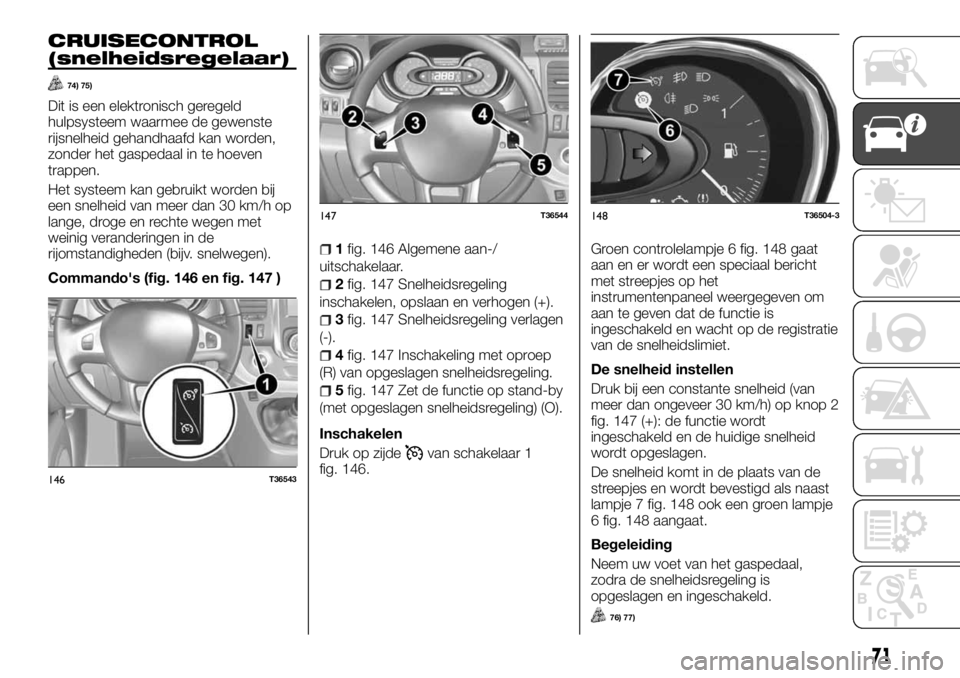 FIAT TALENTO 2017 Instructieboek (in Dutch) CRUISECONTROL
(snelheidsregelaar)
74) 75)
Dit is een elektronisch geregeld
hulpsysteem waarmee de gewenste
rijsnelheid gehandhaafd kan worden,
zonder het gaspedaal in te hoeven
trappen.
Het systeem ka FIAT TALENTO 2017 Instructieboek (in Dutch) CRUISECONTROL
(snelheidsregelaar)
74) 75)
Dit is een elektronisch geregeld
hulpsysteem waarmee de gewenste
rijsnelheid gehandhaafd kan worden,
zonder het gaspedaal in te hoeven
trappen.
Het systeem ka