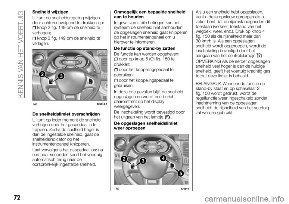 FIAT TALENTO 2017 Instructieboek (in Dutch) Snelheid wijzigen
U kunt de snelheidsregeling wijzigen
door achtereenvolgend te drukken op:
knop 2 fig. 149 om de snelheid te
verhogen;
knop 3 fig. 149 om de snelheid te
verlagen.
De snelheidslimiet o FIAT TALENTO 2017 Instructieboek (in Dutch) Snelheid wijzigen
U kunt de snelheidsregeling wijzigen
door achtereenvolgend te drukken op:
knop 2 fig. 149 om de snelheid te
verhogen;
knop 3 fig. 149 om de snelheid te
verlagen.
De snelheidslimiet o