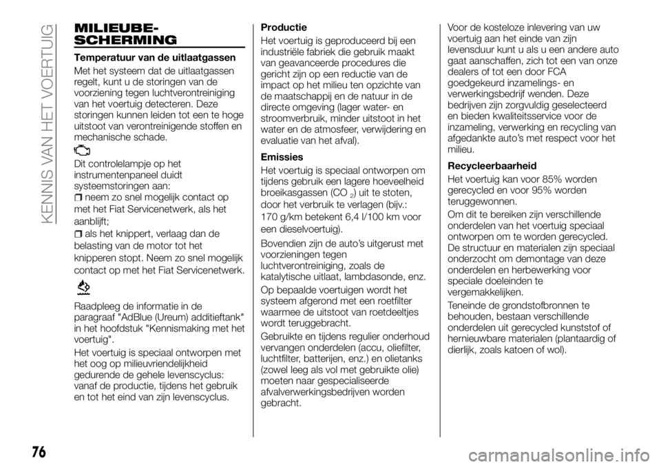 FIAT TALENTO 2017 Instructieboek (in Dutch) MILIEUBE-
SCHERMING
Temperatuur van de uitlaatgassen
Met het systeem dat de uitlaatgassen
regelt, kunt u de storingen van de
voorziening tegen luchtverontreiniging
van het voertuig detecteren. Deze
st FIAT TALENTO 2017 Instructieboek (in Dutch) MILIEUBE-
SCHERMING
Temperatuur van de uitlaatgassen
Met het systeem dat de uitlaatgassen
regelt, kunt u de storingen van de
voorziening tegen luchtverontreiniging
van het voertuig detecteren. Deze
st