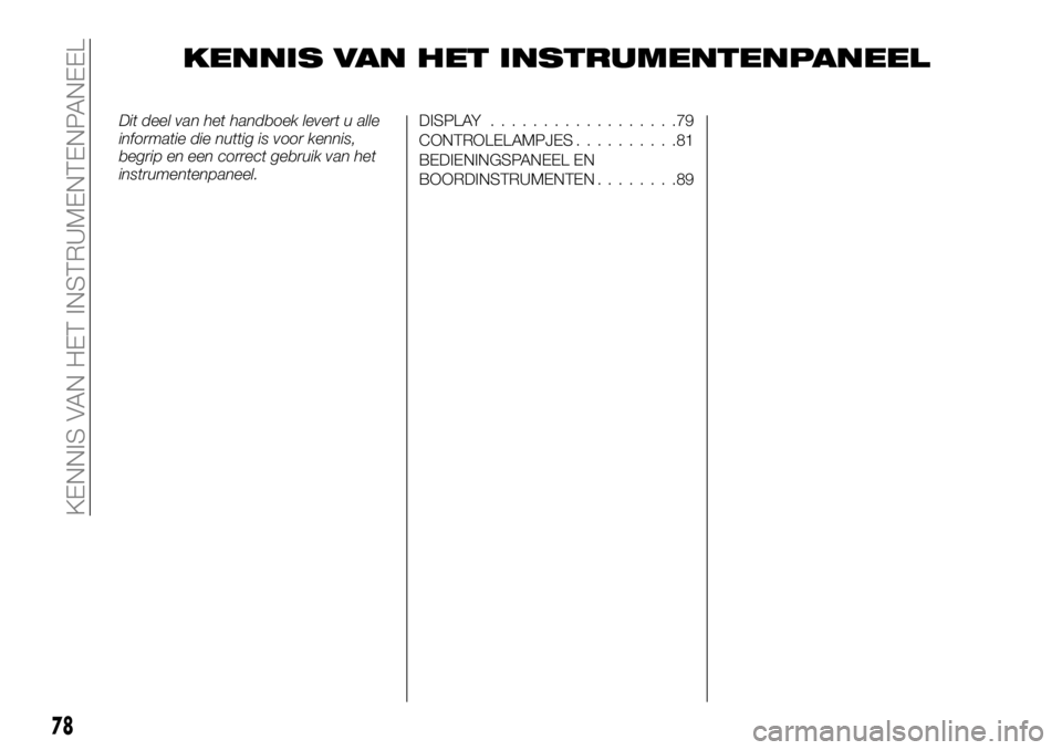 FIAT TALENTO 2017 Instructieboek (in Dutch) KENNIS VAN HET INSTRUMENTENPANEEL
Dit deel van het handboek levert u alle
informatie die nuttig is voor kennis,
begrip en een correct gebruik van het
instrumentenpaneel.DISPLAY..................79
CON FIAT TALENTO 2017 Instructieboek (in Dutch) KENNIS VAN HET INSTRUMENTENPANEEL
Dit deel van het handboek levert u alle
informatie die nuttig is voor kennis,
begrip en een correct gebruik van het
instrumentenpaneel.DISPLAY..................79
CON