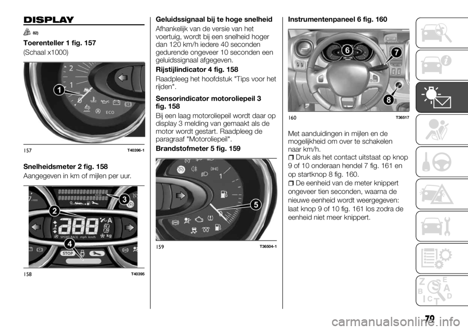 FIAT TALENTO 2017 Instructieboek (in Dutch) DISPLAY
82)
Toerenteller 1 fig. 157
(Schaal x1000)
Snelheidsmeter 2 fig. 158
Aangegeven in km of mijlen per uur.Geluidssignaal bij te hoge snelheid
Afhankelijk van de versie van het
voertuig, wordt bi FIAT TALENTO 2017 Instructieboek (in Dutch) DISPLAY
82)
Toerenteller 1 fig. 157
(Schaal x1000)
Snelheidsmeter 2 fig. 158
Aangegeven in km of mijlen per uur.Geluidssignaal bij te hoge snelheid
Afhankelijk van de versie van het
voertuig, wordt bi