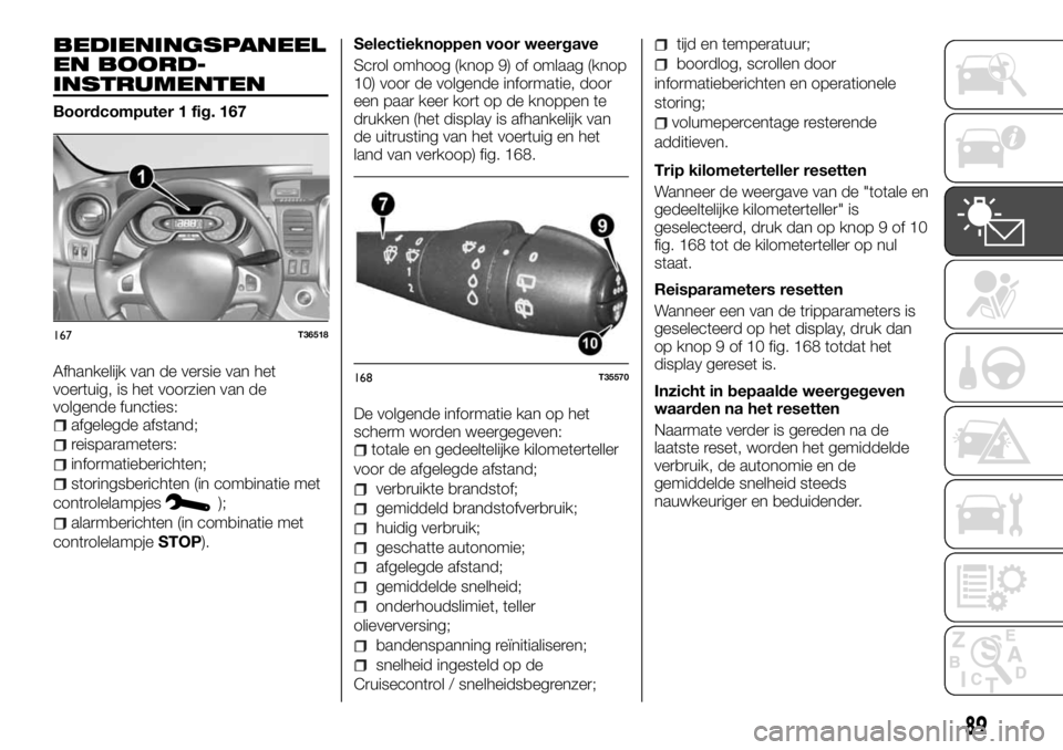 FIAT TALENTO 2017 Instructieboek (in Dutch) BEDIENINGSPANEEL
EN BOORD-
INSTRUMENTEN
Boordcomputer 1 fig. 167
Afhankelijk van de versie van het
voertuig, is het voorzien van de
volgende functies:
afgelegde afstand;
reisparameters:
informatieberi FIAT TALENTO 2017 Instructieboek (in Dutch) BEDIENINGSPANEEL
EN BOORD-
INSTRUMENTEN
Boordcomputer 1 fig. 167
Afhankelijk van de versie van het
voertuig, is het voorzien van de
volgende functies:
afgelegde afstand;
reisparameters:
informatieberi