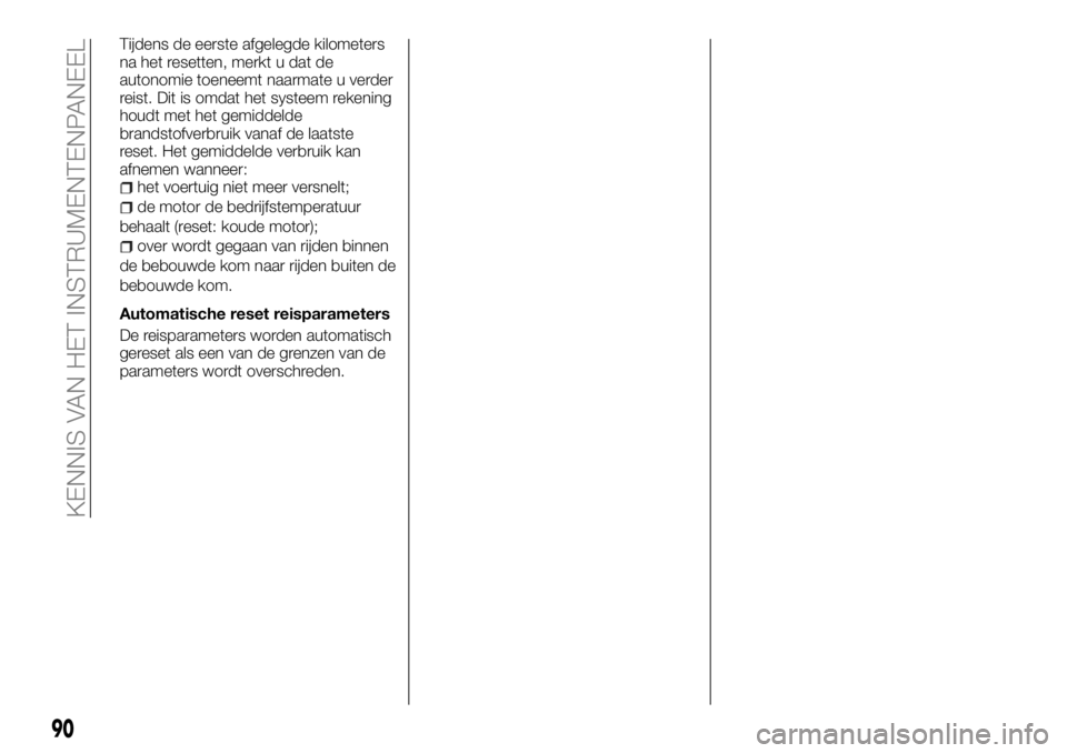 FIAT TALENTO 2017 Instructieboek (in Dutch) Tijdens de eerste afgelegde kilometers
na het resetten, merkt u dat de
autonomie toeneemt naarmate u verder
reist. Dit is omdat het systeem rekening
houdt met het gemiddelde
brandstofverbruik vanaf de FIAT TALENTO 2017 Instructieboek (in Dutch) Tijdens de eerste afgelegde kilometers
na het resetten, merkt u dat de
autonomie toeneemt naarmate u verder
reist. Dit is omdat het systeem rekening
houdt met het gemiddelde
brandstofverbruik vanaf de