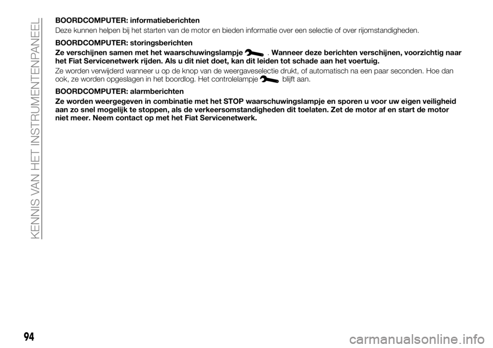 FIAT TALENTO 2017 Instructieboek (in Dutch) BOORDCOMPUTER: informatieberichten
Deze kunnen helpen bij het starten van de motor en bieden informatie over een selectie of over rijomstandigheden.
BOORDCOMPUTER: storingsberichten
Ze verschijnen sam FIAT TALENTO 2017 Instructieboek (in Dutch) BOORDCOMPUTER: informatieberichten
Deze kunnen helpen bij het starten van de motor en bieden informatie over een selectie of over rijomstandigheden.
BOORDCOMPUTER: storingsberichten
Ze verschijnen sam