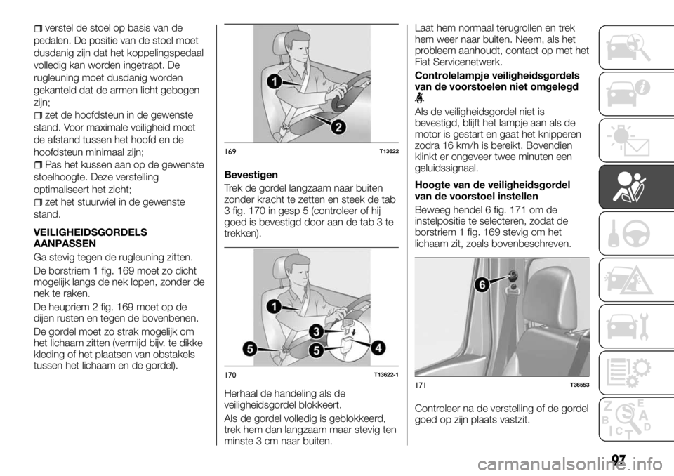 FIAT TALENTO 2017 Instructieboek (in Dutch) verstel de stoel op basis van de
pedalen. De positie van de stoel moet
dusdanig zijn dat het koppelingspedaal
volledig kan worden ingetrapt. De
rugleuning moet dusdanig worden
gekanteld dat de armen l FIAT TALENTO 2017 Instructieboek (in Dutch) verstel de stoel op basis van de
pedalen. De positie van de stoel moet
dusdanig zijn dat het koppelingspedaal
volledig kan worden ingetrapt. De
rugleuning moet dusdanig worden
gekanteld dat de armen l