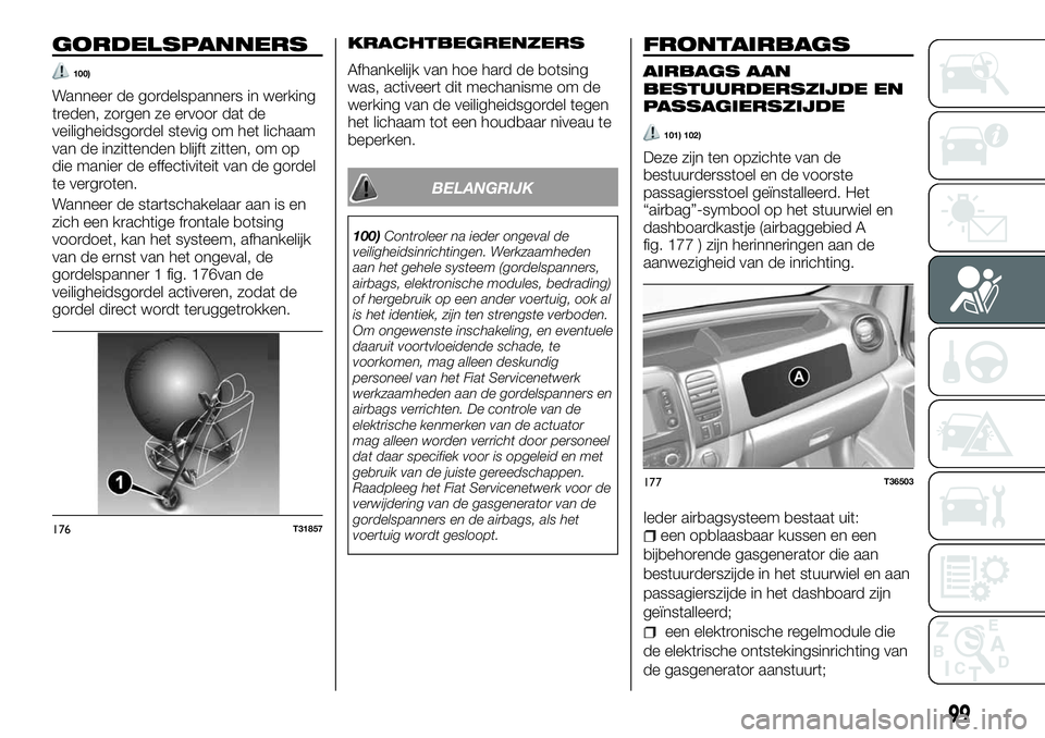 FIAT TALENTO 2018 Instructieboek (in Dutch) GORDELSPANNERS
100)
Wanneer de gordelspanners in werking
treden, zorgen ze ervoor dat de
veiligheidsgordel stevig om het lichaam
van de inzittenden blijft zitten, om op
die manier de effectiviteit van FIAT TALENTO 2018 Instructieboek (in Dutch) GORDELSPANNERS
100)
Wanneer de gordelspanners in werking
treden, zorgen ze ervoor dat de
veiligheidsgordel stevig om het lichaam
van de inzittenden blijft zitten, om op
die manier de effectiviteit van