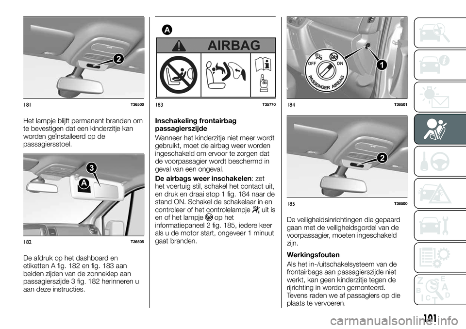 FIAT TALENTO 2018 Instructieboek (in Dutch) Het lampje blijft permanent branden om
te bevestigen dat een kinderzitje kan
worden geïnstalleerd op de
passagiersstoel.
De afdruk op het dashboard en
etiketten A fig. 182 en fig. 183 aan
beiden zijd FIAT TALENTO 2018 Instructieboek (in Dutch) Het lampje blijft permanent branden om
te bevestigen dat een kinderzitje kan
worden geïnstalleerd op de
passagiersstoel.
De afdruk op het dashboard en
etiketten A fig. 182 en fig. 183 aan
beiden zijd