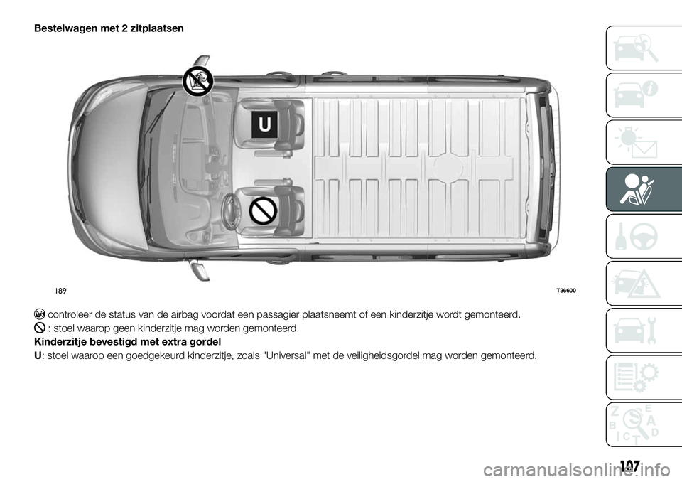 FIAT TALENTO 2018 Instructieboek (in Dutch) Bestelwagen met 2 zitplaatsen
controleer de status van de airbag voordat een passagier plaatsneemt of een kinderzitje wordt gemonteerd.
: stoel waarop geen kinderzitje mag worden gemonteerd.
Kinderzit FIAT TALENTO 2018 Instructieboek (in Dutch) Bestelwagen met 2 zitplaatsen
controleer de status van de airbag voordat een passagier plaatsneemt of een kinderzitje wordt gemonteerd.
: stoel waarop geen kinderzitje mag worden gemonteerd.
Kinderzit