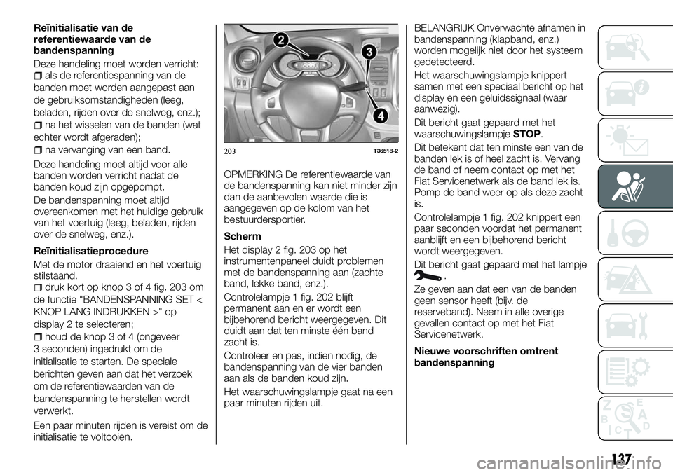 FIAT TALENTO 2018 Instructieboek (in Dutch) Reïnitialisatie van de
referentiewaarde van de
bandenspanning
Deze handeling moet worden verricht:
als de referentiespanning van de
banden moet worden aangepast aan
de gebruiksomstandigheden (leeg,
b FIAT TALENTO 2018 Instructieboek (in Dutch) Reïnitialisatie van de
referentiewaarde van de
bandenspanning
Deze handeling moet worden verricht:
als de referentiespanning van de
banden moet worden aangepast aan
de gebruiksomstandigheden (leeg,
b
