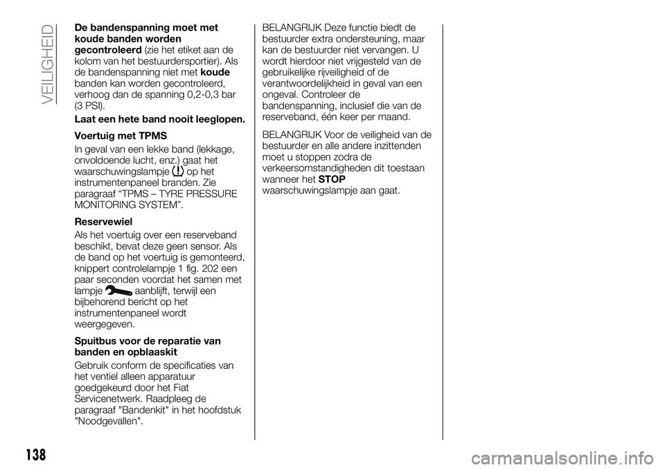 FIAT TALENTO 2018 Instructieboek (in Dutch) De bandenspanning moet met
koude banden worden
gecontroleerd(zie het etiket aan de
kolom van het bestuurdersportier). Als
de bandenspanning niet metkoude
banden kan worden gecontroleerd,
verhoog dan d FIAT TALENTO 2018 Instructieboek (in Dutch) De bandenspanning moet met
koude banden worden
gecontroleerd(zie het etiket aan de
kolom van het bestuurdersportier). Als
de bandenspanning niet metkoude
banden kan worden gecontroleerd,
verhoog dan d