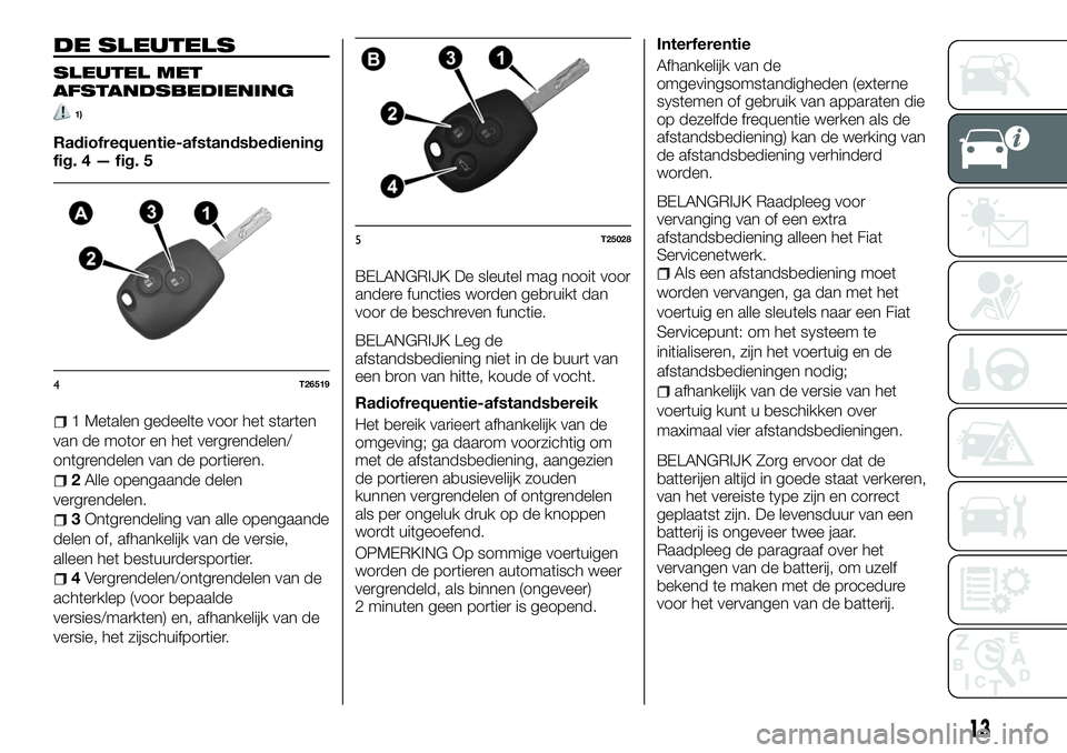 FIAT TALENTO 2018 Instructieboek (in Dutch) DE SLEUTELS
SLEUTEL MET
AFSTANDSBEDIENING
1)
Radiofrequentie-afstandsbediening
fig. 4 — fig. 5
1 Metalen gedeelte voor het starten
van de motor en het vergrendelen/
ontgrendelen van de portieren.
2A FIAT TALENTO 2018 Instructieboek (in Dutch) DE SLEUTELS
SLEUTEL MET
AFSTANDSBEDIENING
1)
Radiofrequentie-afstandsbediening
fig. 4 — fig. 5
1 Metalen gedeelte voor het starten
van de motor en het vergrendelen/
ontgrendelen van de portieren.
2A