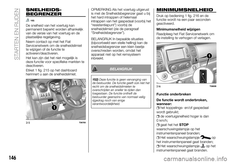 FIAT TALENTO 2018 Instructieboek (in Dutch) SNELHEIDS-
BEGRENZER
152)
De snelheid van het voertuig kan
permanent beperkt worden afhankelijk
van de versie van het voertuig en de
plaatselijke regelgeving.
Neem contact op met het Fiat
Servicenetwe FIAT TALENTO 2018 Instructieboek (in Dutch) SNELHEIDS-
BEGRENZER
152)
De snelheid van het voertuig kan
permanent beperkt worden afhankelijk
van de versie van het voertuig en de
plaatselijke regelgeving.
Neem contact op met het Fiat
Servicenetwe