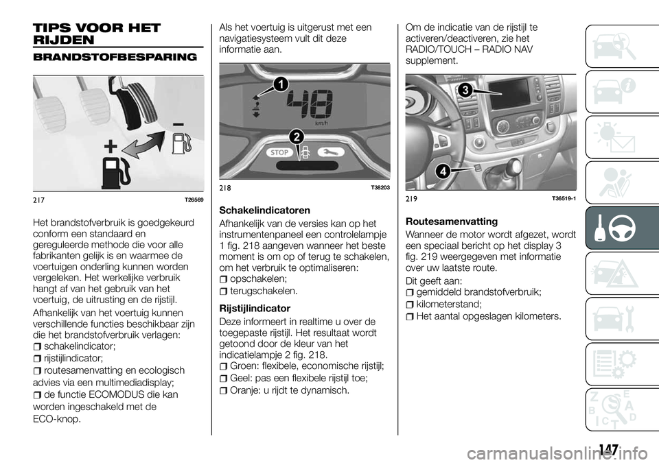 FIAT TALENTO 2018 Instructieboek (in Dutch) TIPS VOOR HET
RIJDEN
BRANDSTOFBESPARING
Het brandstofverbruik is goedgekeurd
conform een standaard en
gereguleerde methode die voor alle
fabrikanten gelijk is en waarmee de
voertuigen onderling kunnen FIAT TALENTO 2018 Instructieboek (in Dutch) TIPS VOOR HET
RIJDEN
BRANDSTOFBESPARING
Het brandstofverbruik is goedgekeurd
conform een standaard en
gereguleerde methode die voor alle
fabrikanten gelijk is en waarmee de
voertuigen onderling kunnen