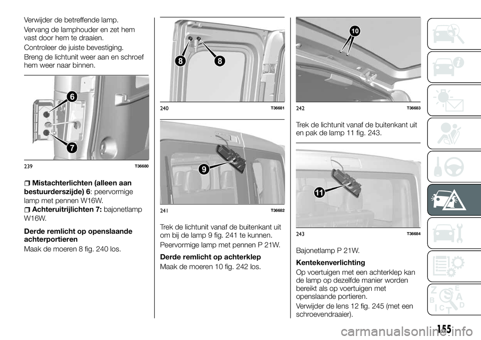 FIAT TALENTO 2018 Instructieboek (in Dutch) Verwijder de betreffende lamp.
Vervang de lamphouder en zet hem
vast door hem te draaien.
Controleer de juiste bevestiging.
Breng de lichtunit weer aan en schroef
hem weer naar binnen.
Mistachterlicht FIAT TALENTO 2018 Instructieboek (in Dutch) Verwijder de betreffende lamp.
Vervang de lamphouder en zet hem
vast door hem te draaien.
Controleer de juiste bevestiging.
Breng de lichtunit weer aan en schroef
hem weer naar binnen.
Mistachterlicht