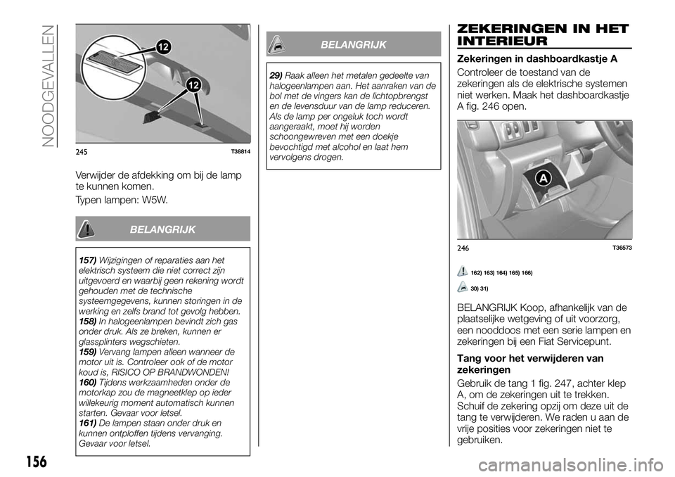 FIAT TALENTO 2018 Instructieboek (in Dutch) Verwijder de afdekking om bij de lamp
te kunnen komen.
Typen lampen: W5W.
BELANGRIJK
157)Wijzigingen of reparaties aan het
elektrisch systeem die niet correct zijn
uitgevoerd en waarbij geen rekening FIAT TALENTO 2018 Instructieboek (in Dutch) Verwijder de afdekking om bij de lamp
te kunnen komen.
Typen lampen: W5W.
BELANGRIJK
157)Wijzigingen of reparaties aan het
elektrisch systeem die niet correct zijn
uitgevoerd en waarbij geen rekening