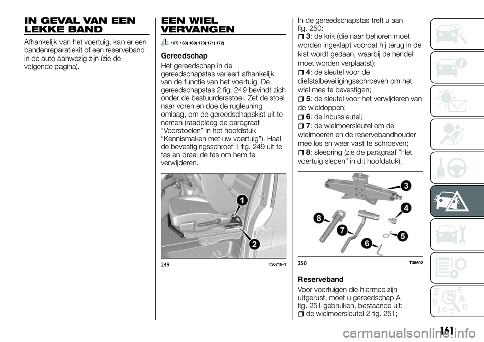 FIAT TALENTO 2018 Instructieboek (in Dutch) IN GEVAL VAN EEN
LEKKE BAND
Afhankelijk van het voertuig, kan er een
bandenreparatiekit of een reserveband
in de auto aanwezig zijn (zie de
volgende pagina).
EEN WIEL
VERVANGEN
167) 168) 169) 170) 171 FIAT TALENTO 2018 Instructieboek (in Dutch) IN GEVAL VAN EEN
LEKKE BAND
Afhankelijk van het voertuig, kan er een
bandenreparatiekit of een reserveband
in de auto aanwezig zijn (zie de
volgende pagina).
EEN WIEL
VERVANGEN
167) 168) 169) 170) 171
