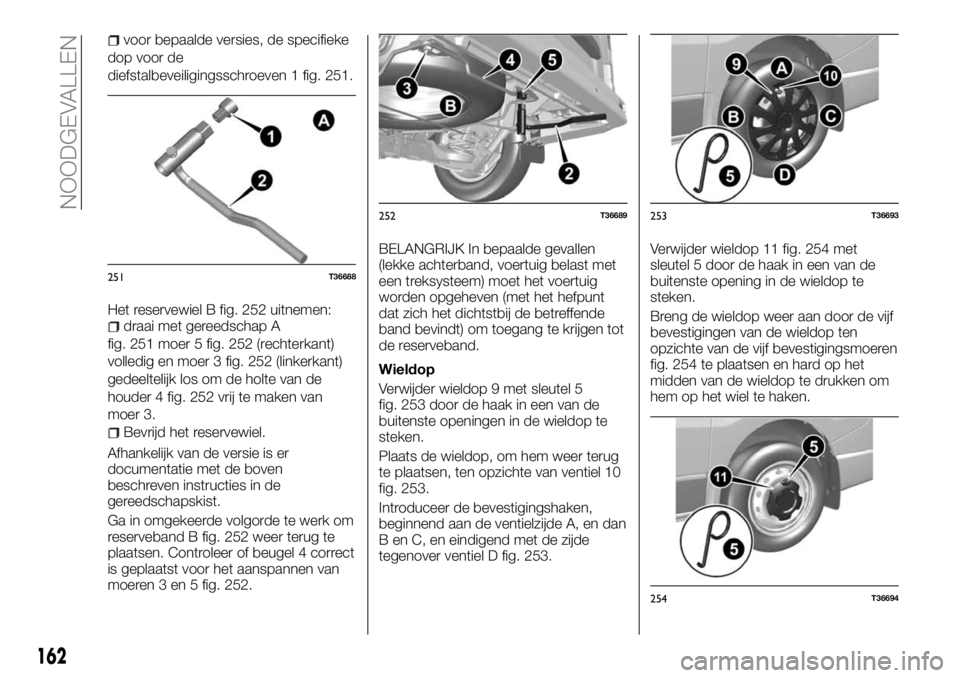 FIAT TALENTO 2018 Instructieboek (in Dutch) voor bepaalde versies, de specifieke
dop voor de
diefstalbeveiligingsschroeven 1 fig. 251.
Het reservewiel B fig. 252 uitnemen:
draai met gereedschap A
fig. 251 moer 5 fig. 252 (rechterkant)
volledig FIAT TALENTO 2018 Instructieboek (in Dutch) voor bepaalde versies, de specifieke
dop voor de
diefstalbeveiligingsschroeven 1 fig. 251.
Het reservewiel B fig. 252 uitnemen:
draai met gereedschap A
fig. 251 moer 5 fig. 252 (rechterkant)
volledig