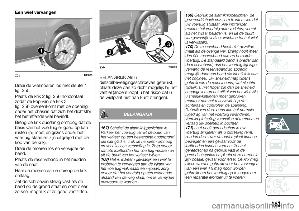 FIAT TALENTO 2018 Instructieboek (in Dutch) Een wiel vervangen
Draai de wielmoeren los met sleutel 1
fig. 255.
Plaats de krik 2 fig. 256 horizontaal
zodat de kop van de krik 3
fig. 256 overeenkomt met de opening
onder het chassis dat zich het d FIAT TALENTO 2018 Instructieboek (in Dutch) Een wiel vervangen
Draai de wielmoeren los met sleutel 1
fig. 255.
Plaats de krik 2 fig. 256 horizontaal
zodat de kop van de krik 3
fig. 256 overeenkomt met de opening
onder het chassis dat zich het d