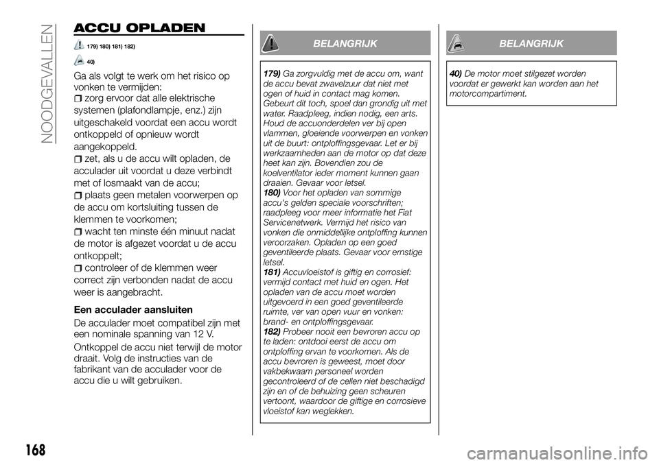 FIAT TALENTO 2018 Instructieboek (in Dutch) ACCU OPLADEN
179) 180) 181) 182)
40)
Ga als volgt te werk om het risico op
vonken te vermijden:
zorg ervoor dat alle elektrische
systemen (plafondlampje, enz.) zijn
uitgeschakeld voordat een accu word FIAT TALENTO 2018 Instructieboek (in Dutch) ACCU OPLADEN
179) 180) 181) 182)
40)
Ga als volgt te werk om het risico op
vonken te vermijden:
zorg ervoor dat alle elektrische
systemen (plafondlampje, enz.) zijn
uitgeschakeld voordat een accu word
