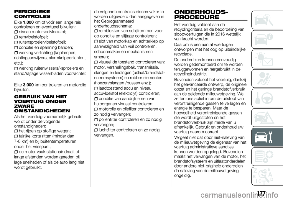 FIAT TALENTO 2018 Instructieboek (in Dutch) PERIODIEKE
CONTROLES
Elke1.000km of vóór een lange reis
controleren en eventueel bijvullen:
niveau motorkoelvloeistof;
remvloeistofpeil;
ruitensproeiervloeistofpeil;
conditie en spanning banden;
wer FIAT TALENTO 2018 Instructieboek (in Dutch) PERIODIEKE
CONTROLES
Elke1.000km of vóór een lange reis
controleren en eventueel bijvullen:
niveau motorkoelvloeistof;
remvloeistofpeil;
ruitensproeiervloeistofpeil;
conditie en spanning banden;
wer