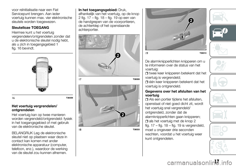 FIAT TALENTO 2018 Instructieboek (in Dutch) voor reïnitialisatie naar een Fiat
Servicepunt brengen. Aan ieder
voertuig kunnen max. vier elektronische
sleutels worden toegewezen.
Sleutelloze TOEGANG
Hiermee kunt u het voertuig
vergrendelen/ontg FIAT TALENTO 2018 Instructieboek (in Dutch) voor reïnitialisatie naar een Fiat
Servicepunt brengen. Aan ieder
voertuig kunnen max. vier elektronische
sleutels worden toegewezen.
Sleutelloze TOEGANG
Hiermee kunt u het voertuig
vergrendelen/ontg