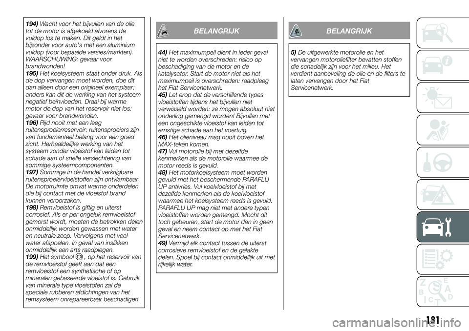 FIAT TALENTO 2018 Instructieboek (in Dutch) 194)Wacht voor het bijvullen van de olie
tot de motor is afgekoeld alvorens de
vuldop los te maken. Dit geldt in het
bijzonder voor auto's met een aluminium
vuldop (voor bepaalde versies/markten). FIAT TALENTO 2018 Instructieboek (in Dutch) 194)Wacht voor het bijvullen van de olie
tot de motor is afgekoeld alvorens de
vuldop los te maken. Dit geldt in het
bijzonder voor auto's met een aluminium
vuldop (voor bepaalde versies/markten).