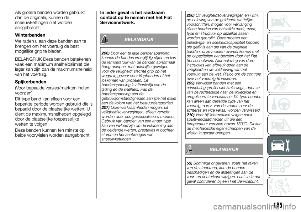 FIAT TALENTO 2018 Instructieboek (in Dutch) Als grotere banden worden gebruikt
dan de originele, kunnen de
sneeuwkettingen niet worden
aangebracht.
Winterbanden
We raden u aan deze banden aan te
brengen om het voertuig de best
mogelijke grip te FIAT TALENTO 2018 Instructieboek (in Dutch) Als grotere banden worden gebruikt
dan de originele, kunnen de
sneeuwkettingen niet worden
aangebracht.
Winterbanden
We raden u aan deze banden aan te
brengen om het voertuig de best
mogelijke grip te