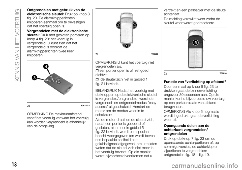 FIAT TALENTO 2018 Instructieboek (in Dutch) Ontgrendelen met gebruik van de
elektronische sleutel:Druk op knop 3
fig. 20. De alarmknipperlichten
knipperen eenmaal om te bevestigen
dat het voertuig open is.
Vergrendelen met de elektronische
sleu FIAT TALENTO 2018 Instructieboek (in Dutch) Ontgrendelen met gebruik van de
elektronische sleutel:Druk op knop 3
fig. 20. De alarmknipperlichten
knipperen eenmaal om te bevestigen
dat het voertuig open is.
Vergrendelen met de elektronische
sleu