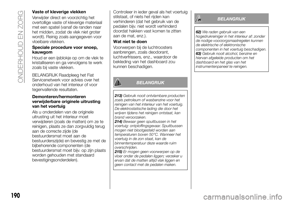 FIAT TALENTO 2018 Instructieboek (in Dutch) Vaste of kleverige vlekken
Verwijder direct en voorzichtig het
overtollige vaste of kleverige materiaal
met een spatel (vanaf de randen naar
het midden, zodat de vlek niet groter
wordt). Reinig zoals FIAT TALENTO 2018 Instructieboek (in Dutch) Vaste of kleverige vlekken
Verwijder direct en voorzichtig het
overtollige vaste of kleverige materiaal
met een spatel (vanaf de randen naar
het midden, zodat de vlek niet groter
wordt). Reinig zoals