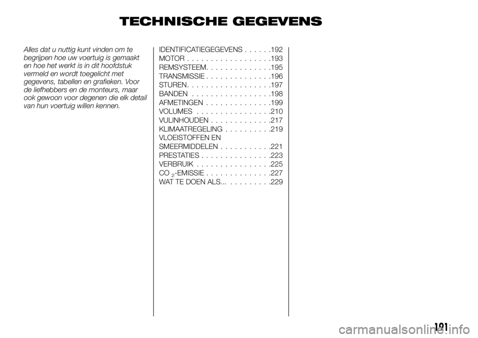 FIAT TALENTO 2018 Instructieboek (in Dutch) TECHNISCHE GEGEVENS
Alles dat u nuttig kunt vinden om te
begrijpen hoe uw voertuig is gemaakt
en hoe het werkt is in dit hoofdstuk
vermeld en wordt toegelicht met
gegevens, tabellen en grafieken. Voor FIAT TALENTO 2018 Instructieboek (in Dutch) TECHNISCHE GEGEVENS
Alles dat u nuttig kunt vinden om te
begrijpen hoe uw voertuig is gemaakt
en hoe het werkt is in dit hoofdstuk
vermeld en wordt toegelicht met
gegevens, tabellen en grafieken. Voor