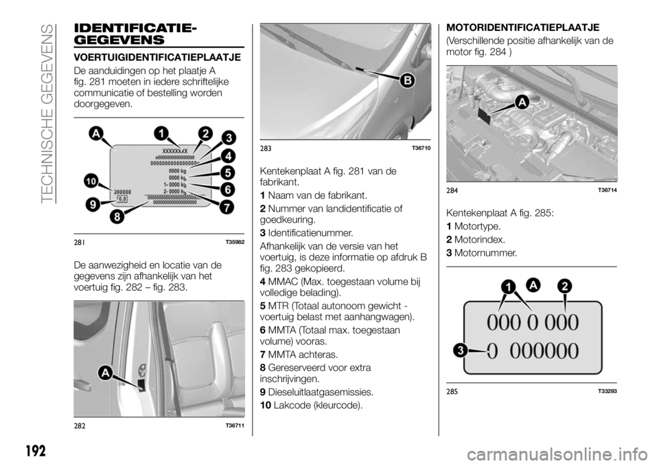 FIAT TALENTO 2018 Instructieboek (in Dutch) IDENTIFICATIE-
GEGEVENS
VOERTUIGIDENTIFICATIEPLAATJE
De aanduidingen op het plaatje A
fig. 281 moeten in iedere schriftelijke
communicatie of bestelling worden
doorgegeven.
De aanwezigheid en locatie FIAT TALENTO 2018 Instructieboek (in Dutch) IDENTIFICATIE-
GEGEVENS
VOERTUIGIDENTIFICATIEPLAATJE
De aanduidingen op het plaatje A
fig. 281 moeten in iedere schriftelijke
communicatie of bestelling worden
doorgegeven.
De aanwezigheid en locatie