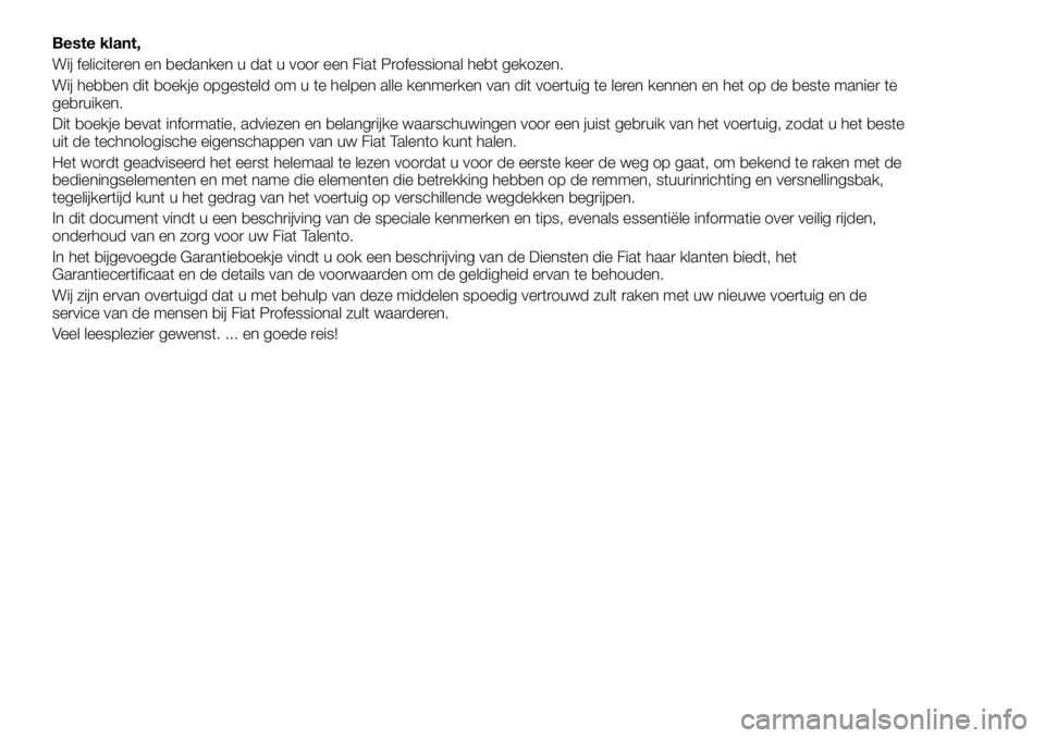 FIAT TALENTO 2018 Instructieboek (in Dutch) Beste klant,
Wij feliciteren en bedanken u dat u voor een Fiat Professional hebt gekozen.
Wij hebben dit boekje opgesteld om u te helpen alle kenmerken van dit voertuig te leren kennen en het op de be FIAT TALENTO 2018 Instructieboek (in Dutch) Beste klant,
Wij feliciteren en bedanken u dat u voor een Fiat Professional hebt gekozen.
Wij hebben dit boekje opgesteld om u te helpen alle kenmerken van dit voertuig te leren kennen en het op de be