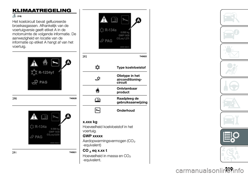 FIAT TALENTO 2018 Instructieboek (in Dutch) KLIMAATREGELING
219)
Het koelcircuit bevat gefluoreerde
broeikasgassen. Afhankelijk van de
voertuigversie geeft etiket A in de
motorruimte de volgende informatie. De
aanwezigheid en locatie van de
inf FIAT TALENTO 2018 Instructieboek (in Dutch) KLIMAATREGELING
219)
Het koelcircuit bevat gefluoreerde
broeikasgassen. Afhankelijk van de
voertuigversie geeft etiket A in de
motorruimte de volgende informatie. De
aanwezigheid en locatie van de
inf