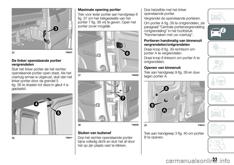 FIAT TALENTO 2018 Instructieboek (in Dutch) De linker openslaande portier
vergrendelen
Sluit het linker portier als het rechter
openslaande portier open staat. Als het
voertuig ermee is uitgerust, sluit dan het
linker portier door de grendel 5
FIAT TALENTO 2018 Instructieboek (in Dutch) De linker openslaande portier
vergrendelen
Sluit het linker portier als het rechter
openslaande portier open staat. Als het
voertuig ermee is uitgerust, sluit dan het
linker portier door de grendel 5