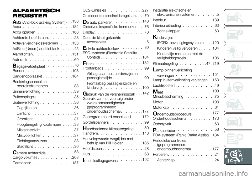 FIAT TALENTO 2018 Instructieboek (in Dutch) ALFABETISCH
REGISTER
ABS (Anti-lock Braking System). . .133
Accu....................182
Accu opladen...............168
Achterste hoofdsteun...........28
Actieve veiligheidssystemen......133
AdBlue (Ur FIAT TALENTO 2018 Instructieboek (in Dutch) ALFABETISCH
REGISTER
ABS (Anti-lock Braking System). . .133
Accu....................182
Accu opladen...............168
Achterste hoofdsteun...........28
Actieve veiligheidssystemen......133
AdBlue (Ur
