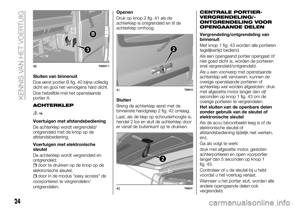 FIAT TALENTO 2018 Instructieboek (in Dutch) Sluiten van binnenuit
Doe eerst portier B fig. 40 bijna volledig
dicht en gooi het vervolgens hard dicht.
Doe hetzelfde met het openslaande
portier A.
ACHTERKLEP
16)
Voertuigen met afstandsbediening
D FIAT TALENTO 2018 Instructieboek (in Dutch) Sluiten van binnenuit
Doe eerst portier B fig. 40 bijna volledig
dicht en gooi het vervolgens hard dicht.
Doe hetzelfde met het openslaande
portier A.
ACHTERKLEP
16)
Voertuigen met afstandsbediening
D