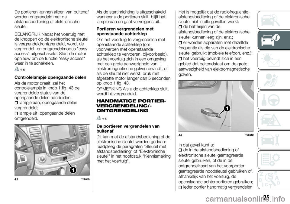 FIAT TALENTO 2018 Instructieboek (in Dutch) De portieren kunnen alleen van buitenaf
worden ontgrendeld met de
afstandsbediening of elektronische
sleutel.
BELANGRIJK Nadat het voertuig met
de knoppen op de elektronische sleutel
is vergrendeld/on FIAT TALENTO 2018 Instructieboek (in Dutch) De portieren kunnen alleen van buitenaf
worden ontgrendeld met de
afstandsbediening of elektronische
sleutel.
BELANGRIJK Nadat het voertuig met
de knoppen op de elektronische sleutel
is vergrendeld/on
